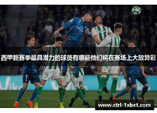 西甲新赛季最具潜力的球员有哪些他们将在赛场上大放异彩