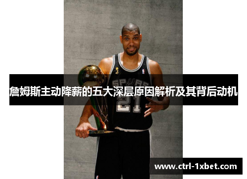 詹姆斯主动降薪的五大深层原因解析及其背后动机 詹姆斯主动降薪的五大深层原因解析及其背后动机