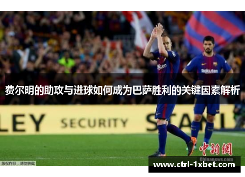 费尔明的助攻与进球如何成为巴萨胜利的关键因素解析 费尔明的助攻与进球如何成为巴萨胜利的关键因素解析