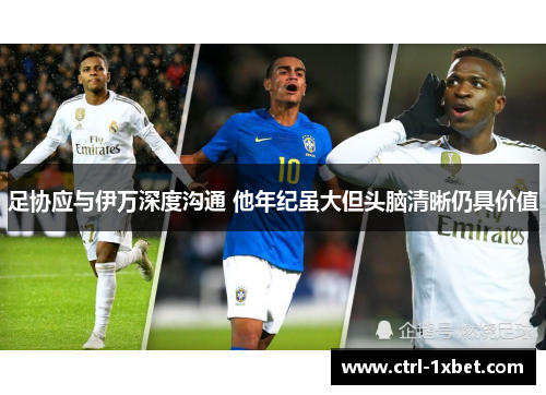 足协应与伊万深度沟通 他年纪虽大但头脑清晰仍具价值 足协应与伊万深度沟通 他年纪虽大但头脑清晰仍具价值