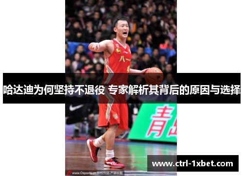哈达迪为何坚持不退役 专家解析其背后的原因与选择