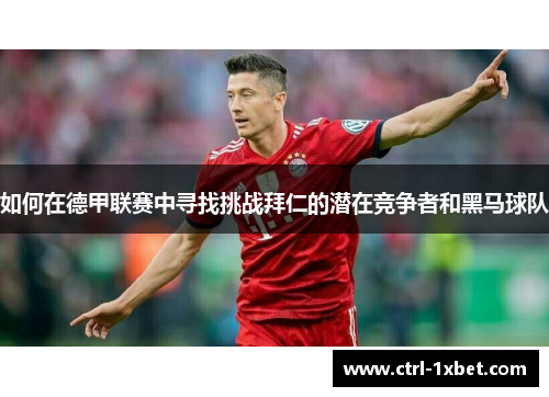 如何在德甲联赛中寻找挑战拜仁的潜在竞争者和黑马球队