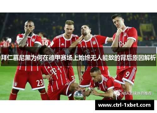 拜仁慕尼黑为何在德甲赛场上始终无人能敌的背后原因解析