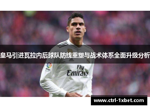 皇马引进瓦拉内后球队防线重塑与战术体系全面升级分析 皇马引进瓦拉内后球队防线重塑与战术体系全面升级分析