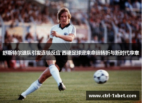 舒斯特尔退队引发连锁反应 西德足球迎来命运转折与新时代序章 舒斯特尔退队引发连锁反应 西德足球迎来命运转折与新时代序章