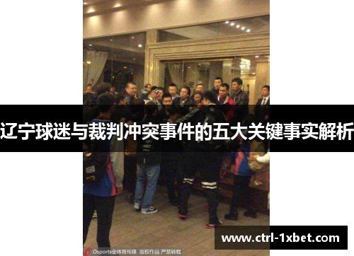 辽宁球迷与裁判冲突事件的五大关键事实解析 辽宁球迷与裁判冲突事件的五大关键事实解析