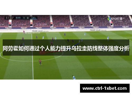 阿劳霍如何通过个人能力提升乌拉圭防线整体强度分析