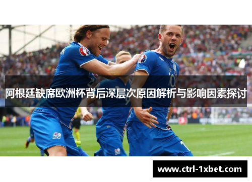 阿根廷缺席欧洲杯背后深层次原因解析与影响因素探讨