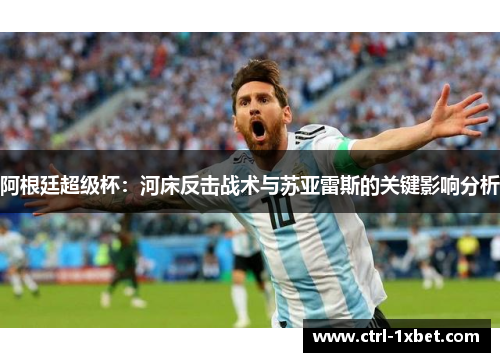 阿根廷超级杯：河床反击战术与苏亚雷斯的关键影响分析