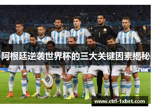阿根廷逆袭世界杯的三大关键因素揭秘