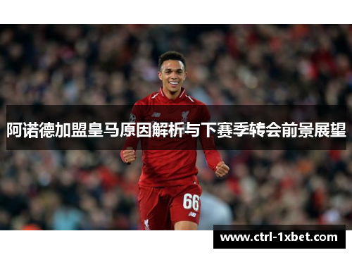 阿诺德加盟皇马原因解析与下赛季转会前景展望