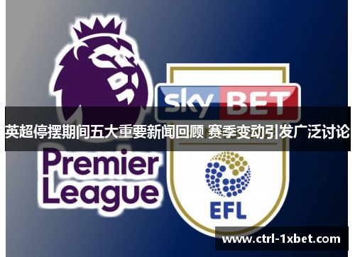 英超停摆期间五大重要新闻回顾 赛季变动引发广泛讨论 英超停摆期间五大重要新闻回顾 赛季变动引发广泛讨论
