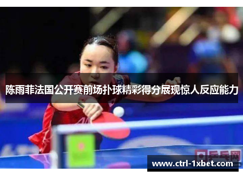 陈雨菲法国公开赛前场扑球精彩得分展现惊人反应能力 陈雨菲法国公开赛前场扑球精彩得分展现惊人反应能力