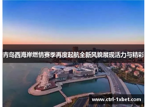 青岛西海岸燃情赛季再度起航全新风貌展现活力与精彩 青岛西海岸燃情赛季再度起航全新风貌展现活力与精彩