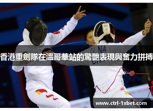 香港重劍隊在溫哥華站的驚艷表現與奮力拼搏 香港重劍隊在溫哥華站的驚艷表現與奮力拼搏