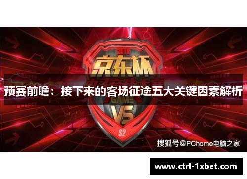 预赛前瞻:接下来的客场征途五大关键因素解析 预赛前瞻:接下来的客场征途五大关键因素解析