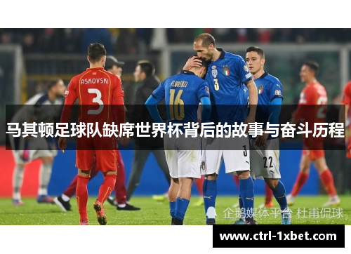 马其顿足球队缺席世界杯背后的故事与奋斗历程 马其顿足球队缺席世界杯背后的故事与奋斗历程