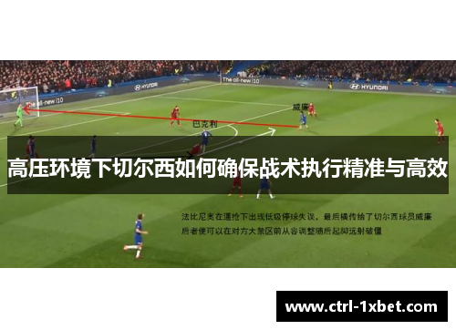高压环境下切尔西如何确保战术执行精准与高效 高压环境下切尔西如何确保战术执行精准与高效