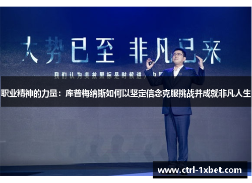 职业精神的力量：库普梅纳斯如何以坚定信念克服挑战并成就非凡人生