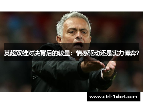 英超双雄对决背后的较量：情感驱动还是实力博弈？