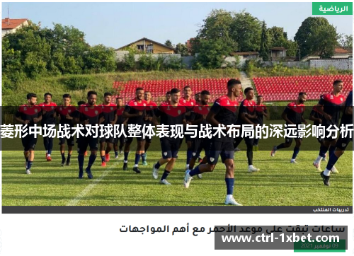 菱形中场战术对球队整体表现与战术布局的深远影响分析