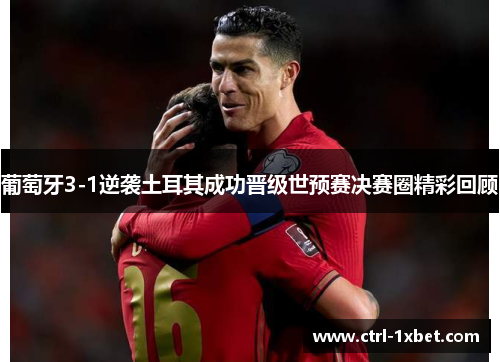 葡萄牙3-1逆袭土耳其成功晋级世预赛决赛圈精彩回顾