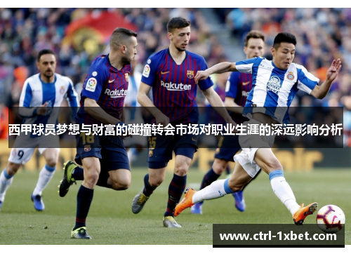 西甲球员梦想与财富的碰撞转会市场对职业生涯的深远影响分析 西甲球员梦想与财富的碰撞转会市场对职业生涯的深远影响分析