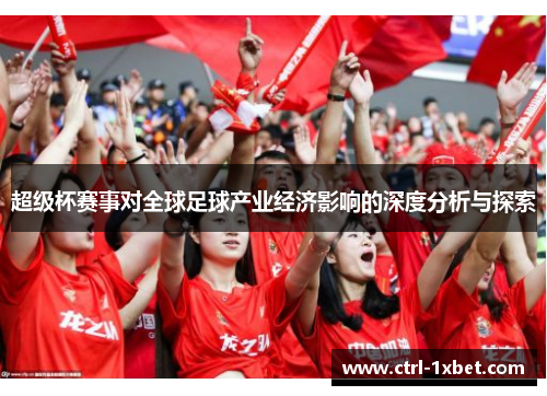 超级杯赛事对全球足球产业经济影响的深度分析与探索