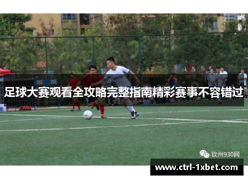 足球大赛观看全攻略完整指南精彩赛事不容错过