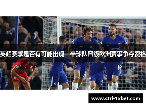英超赛季是否有可能出现一半球队晋级欧洲赛事争夺资格