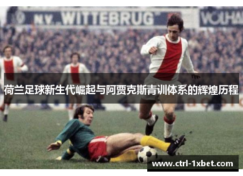 荷兰足球新生代崛起与阿贾克斯青训体系的辉煌历程