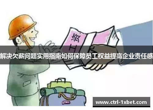 解决欠薪问题实用指南如何保障员工权益提高企业责任感 解决欠薪问题实用指南如何保障员工权益提高企业责任感