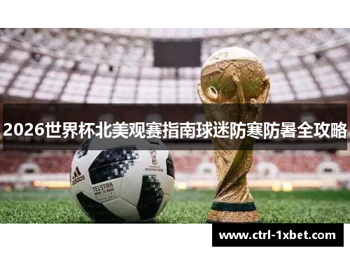 2026世界杯北美观赛指南球迷防寒防暑全攻略