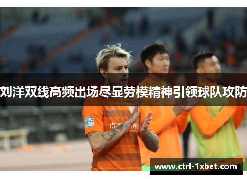 刘洋双线高频出场尽显劳模精神引领球队攻防