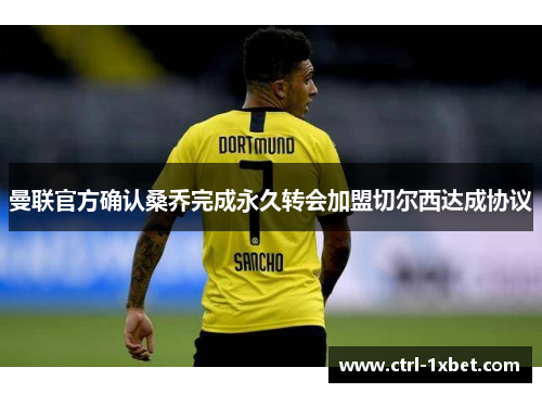 曼联官方确认桑乔完成永久转会加盟切尔西达成协议