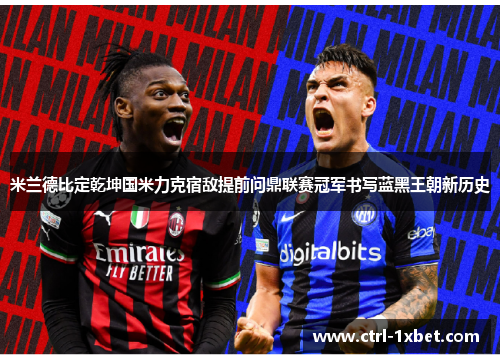 米兰德比定乾坤国米力克宿敌提前问鼎联赛冠军书写蓝黑王朝新历史