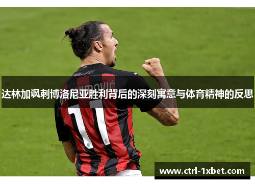 达林加讽刺博洛尼亚胜利背后的深刻寓意与体育精神的反思