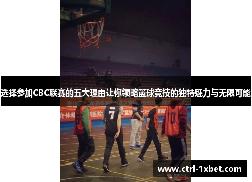 选择参加CBC联赛的五大理由让你领略篮球竞技的独特魅力与无限可能