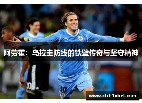 阿劳霍：乌拉圭防线的铁壁传奇与坚守精神