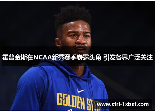 霍普金斯在NCAA新秀赛季崭露头角 引发各界广泛关注