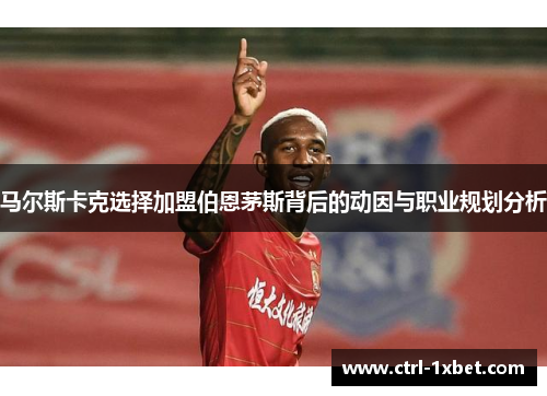 马尔斯卡克选择加盟伯恩茅斯背后的动因与职业规划分析 马尔斯卡克选择加盟伯恩茅斯背后的动因与职业规划分析