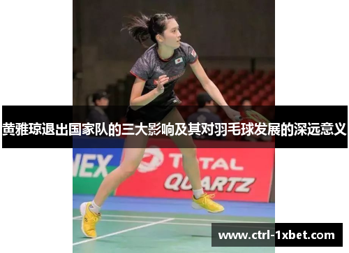黄雅琼退出国家队的三大影响及其对羽毛球发展的深远意义