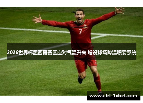 2026世界杯墨西哥赛区应对气温升高 增设球场降温喷雾系统