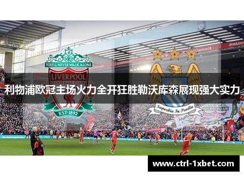 利物浦欧冠主场火力全开狂胜勒沃库森展现强大实力