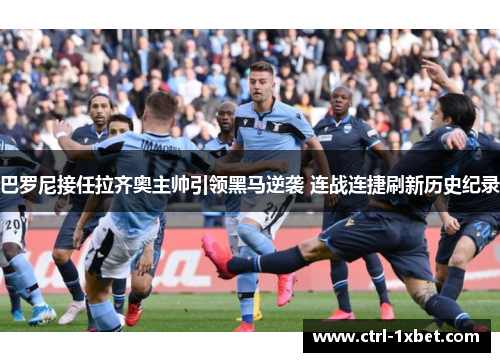 巴罗尼接任拉齐奥主帅引领黑马逆袭 连战连捷刷新历史纪录 巴罗尼接任拉齐奥主帅引领黑马逆袭 连战连捷刷新历史纪录