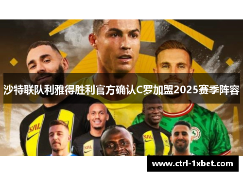 沙特联队利雅得胜利官方确认C罗加盟2025赛季阵容